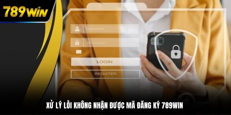 Xử lý lỗi không nhận được mã đăng ký 789WIN