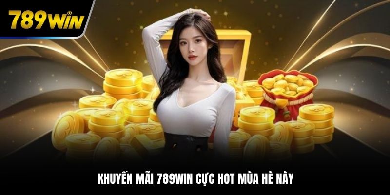 Khuyến mãi 789WIN cực hot mùa hè này