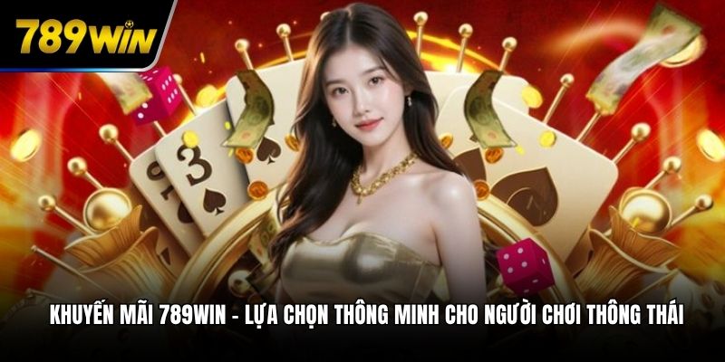 Khuyến mãi 789WIN – Lựa chọn thông minh cho người chơi thông thái