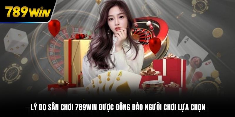 Lý do sân chơi 789WIN được đông đảo người chơi lựa chọn