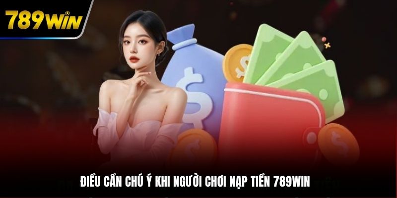 Điều cần chú ý khi người chơi nạp tiền 789WIN