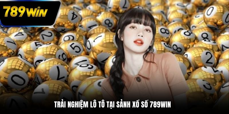 Trải nghiệm lô tô tại sảnh xổ số 789WIN