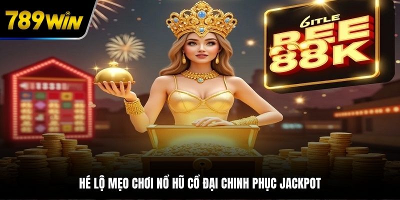 Hé lộ mẹo chơi nổ hũ cổ đại chinh phục Jackpot